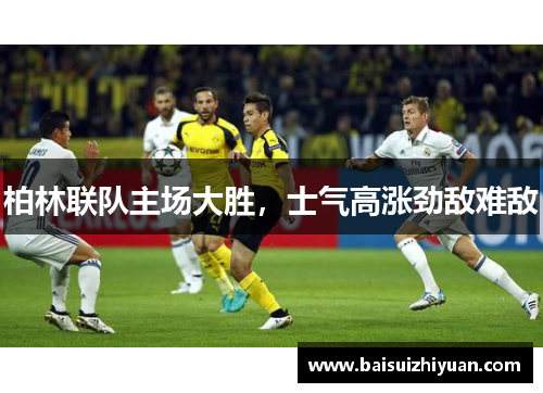 柏林联队主场大胜，士气高涨劲敌难敌