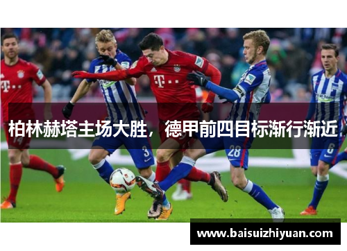 柏林赫塔主场大胜，德甲前四目标渐行渐近