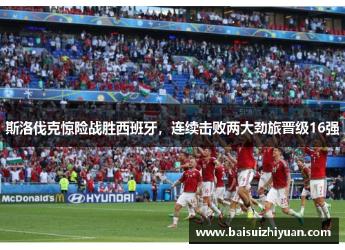 斯洛伐克惊险战胜西班牙，连续击败两大劲旅晋级16强