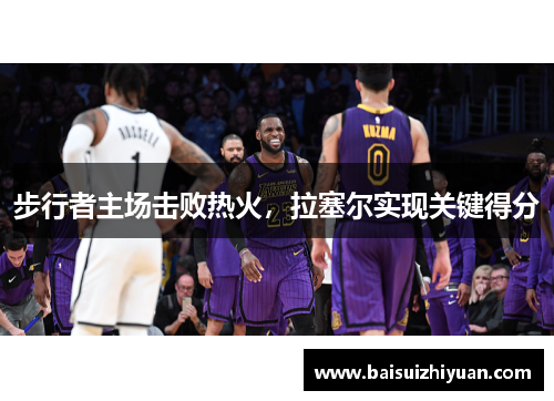 步行者主场击败热火，拉塞尔实现关键得分