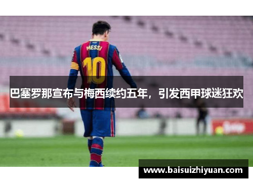 巴塞罗那宣布与梅西续约五年，引发西甲球迷狂欢
