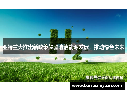 亚特兰大推出新政策鼓励清洁能源发展，推动绿色未来