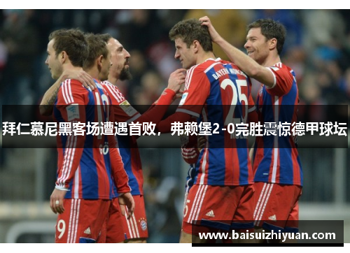 拜仁慕尼黑客场遭遇首败，弗赖堡2-0完胜震惊德甲球坛