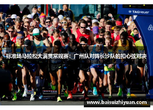 标准场马拉松大满贯常规赛：广州队对阵长沙队的扣心弦对决