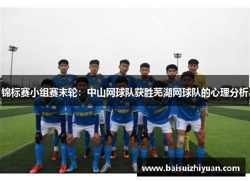 锦标赛小组赛末轮：中山网球队获胜芜湖网球队的心理分析
