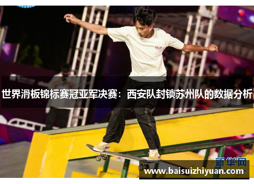 世界滑板锦标赛冠亚军决赛：西安队封锁苏州队的数据分析