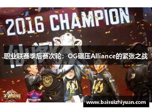 职业联赛季后赛次轮：OG碾压Alliance的紧张之战