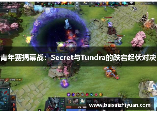 青年赛揭幕战：Secret与Tundra的跌宕起伏对决