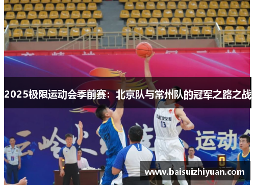 2025极限运动会季前赛：北京队与常州队的冠军之路之战
