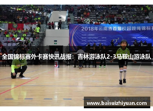 全国锦标赛外卡赛快讯战报：吉林游泳队2-3马鞍山游泳队