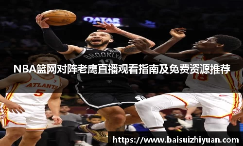 NBA篮网对阵老鹰直播观看指南及免费资源推荐